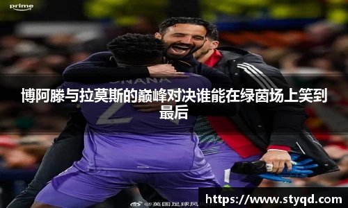 博阿滕与拉莫斯的巅峰对决谁能在绿茵场上笑到最后