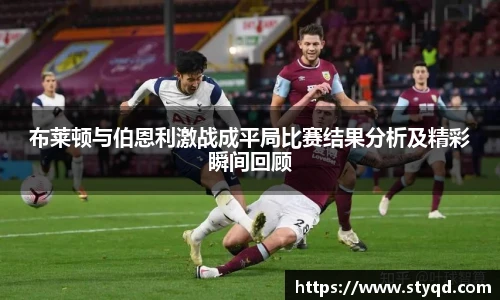 布莱顿与伯恩利激战成平局比赛结果分析及精彩瞬间回顾